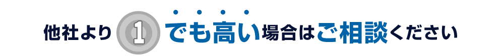 他社より1円でも高い場合はご相談ください